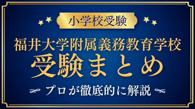 【福井大学教育学部附属義務教育学校】受験情報まとめ｜通学区域・選考の流れ・試験内容をプロが解説