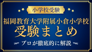 【福岡教育大学附属小倉小学校】受験情報まとめ|選考の流れ・学校の特色をプロが解説