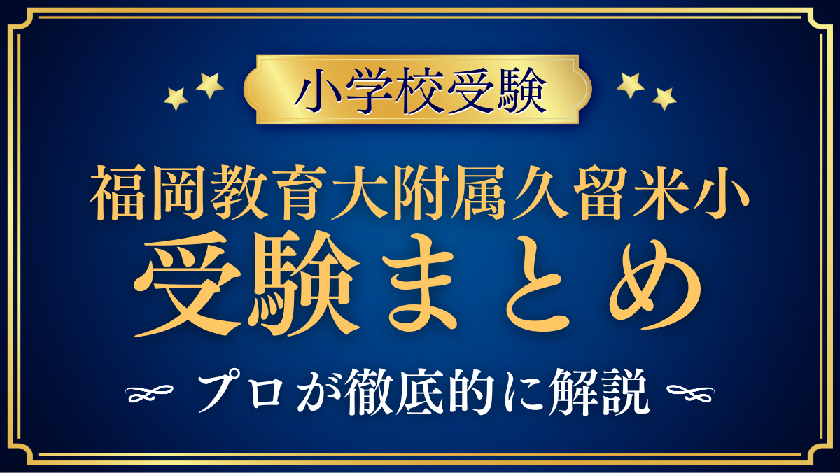 【福岡教育大学附属久留米小学校】受験情報まとめ|選考の流れ・学校の特色をプロが解説