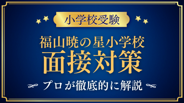 【福山暁の星小学校】本人・保護者面接の流れと準備｜聞かれやすい内容をプロが解説