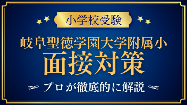 【岐阜聖徳学園大学附属小学校】面接の流れと準備｜聞かれやすい内容をプロが解説
