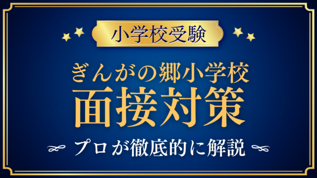 【ぎんがの郷小学校】親子面接の流れと準備｜聞かれやすい内容をプロが解説