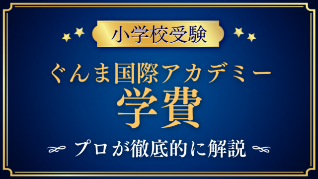 【ぐんま国際アカデミー初等部】学費はいくら？入学金・授業料・その他の費用をプロが解説