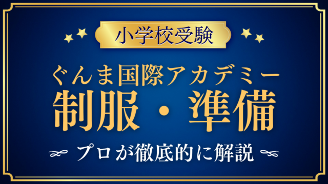 【ぐんま国際アカデミー初等部】制服・入学準備と通学のきまりをプロが解説