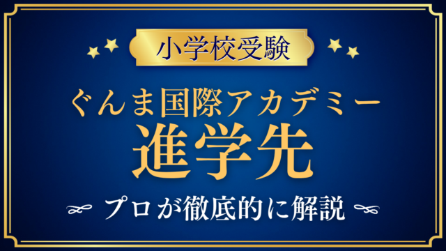 【ぐんま国際アカデミー初等部】卒業後の進学先は？中高等部への進み方と大学進学をプロが解説