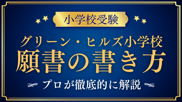 【グリーン・ヒルズ小学校】願書の書き方｜出願書類と準備のしかたをプロが解説