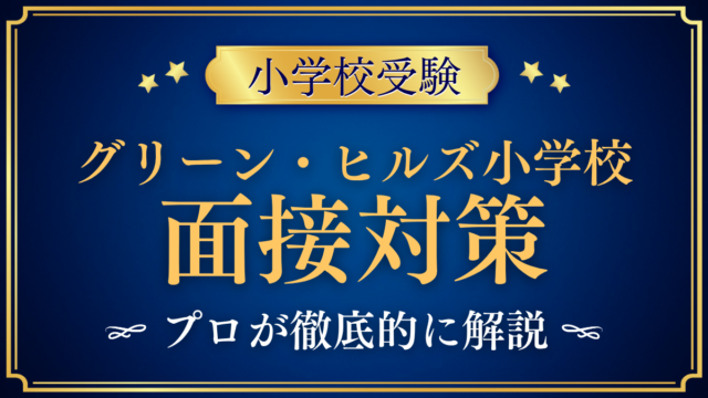 【グリーン・ヒルズ小学校】三者面接の流れと準備｜聞かれやすい内容をプロが解説