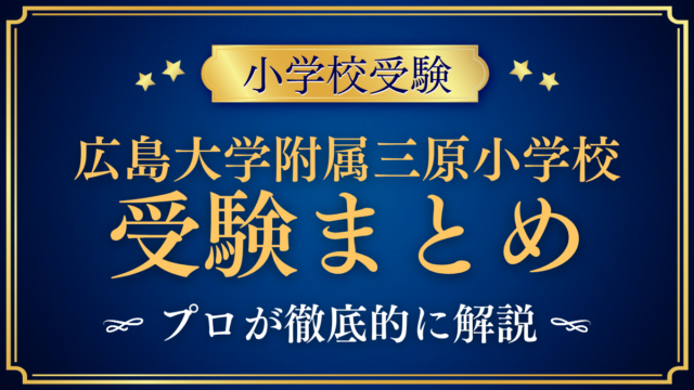 【広島大学附属三原小学校】受験情報まとめ｜通学区域・抽選・試験内容をプロが解説