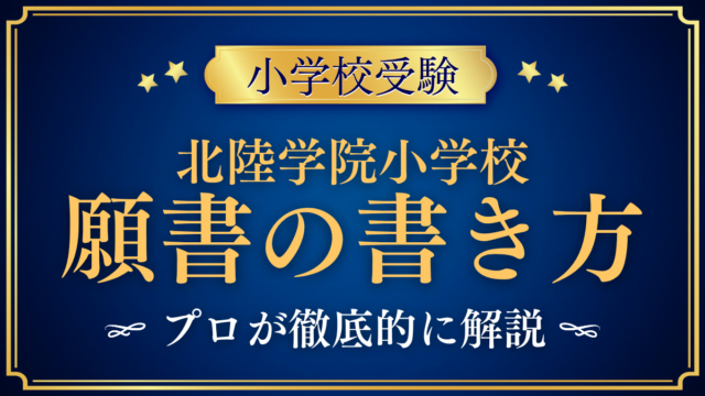 【北陸学院小学校】願書の書き方｜出願手続きと家庭の考えのまとめ方をプロが解説