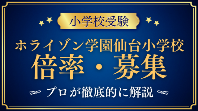 【ホライゾン学園仙台小学校】倍率・募集人数をプロが解説｜募集の回数と定員