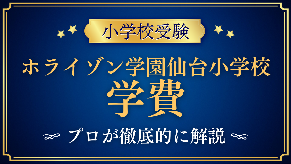 【ホライゾン学園仙台小学校】学費はいくら？入学金・授業料・その他の費用をプロが解説
