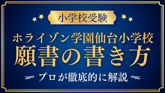 【ホライゾン学園仙台小学校】願書の書き方｜Web出願の手順と準備をプロが解説