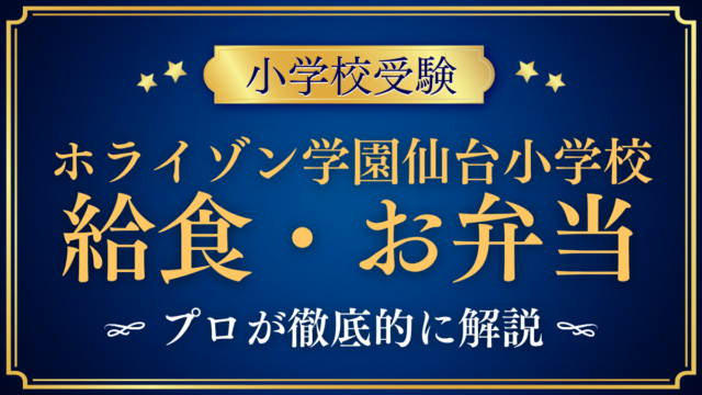 【ホライゾン学園仙台小学校】給食はある？スクールランチとお弁当をプロが解説
