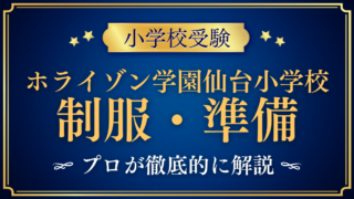 【ホライゾン学園仙台小学校】制服・入学準備をプロが解説｜指定品と入学までの流れ
