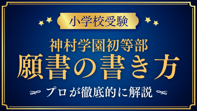 【神村学園初等部】願書の書き方｜出願の手続きと家庭の方針のまとめ方をプロが解説