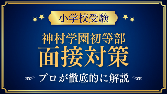 【神村学園初等部】親子面接の流れと準備｜聞かれやすい内容をプロが解説