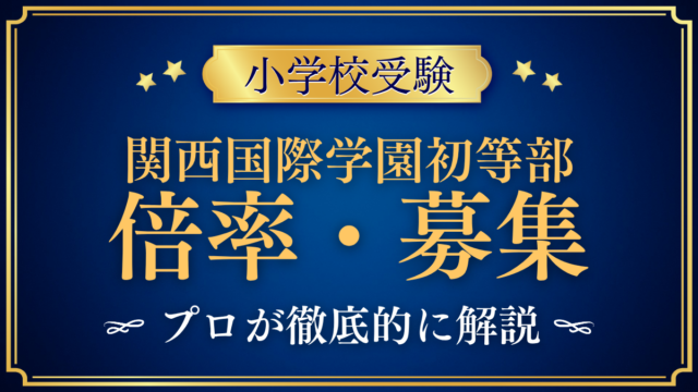 【関西国際学園 初等部】倍率・募集人数をプロが解説|定員40名程度と入試2回