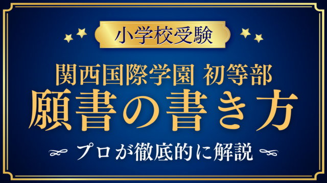 【関西国際学園 初等部】願書の書き方｜出願の流れと準備をプロが解説