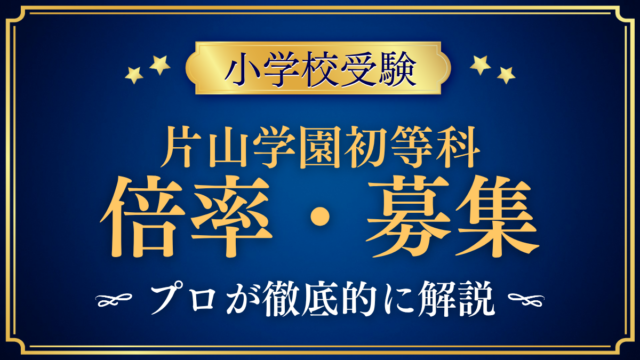 【片山学園初等科】倍率・募集人数をプロが解説｜推薦入試と一般入試のしくみ
