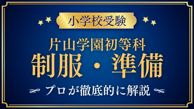 【片山学園初等科】制服・入学準備をプロが解説｜通学方法と入学までの流れ
