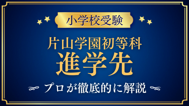 【片山学園初等科】卒業後の進学先は？連絡進学のしくみをプロが解説