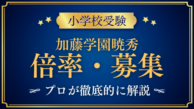 【加藤学園暁秀初等学校】倍率・募集人数をプロが解説｜2つのクラスと選考の流れ