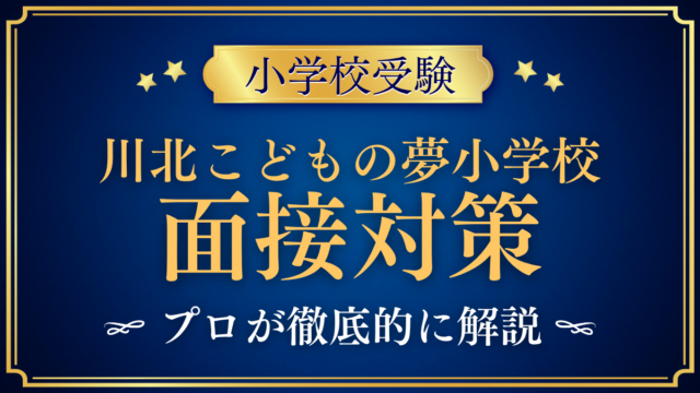 【川北こどもの夢小学校】面接の流れと準備｜保護者面接で聞かれやすい内容をプロが解説