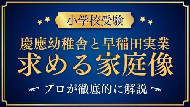 【慶應幼稚舎と早稲田実業初等部】求める家庭像の違いと向いている家庭をプロが解説