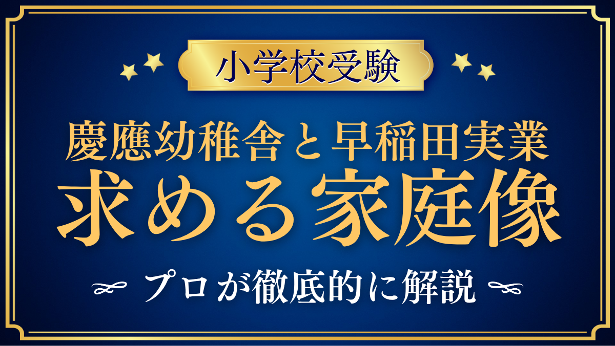【慶應幼稚舎と早稲田実業初等部】求める家庭像の違いと向いている家庭をプロが解説