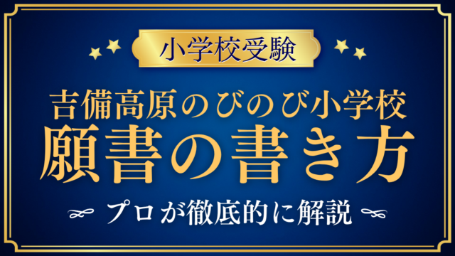 【吉備高原のびのび小学校】願書の書き方｜随時受付の出願準備をプロが解説