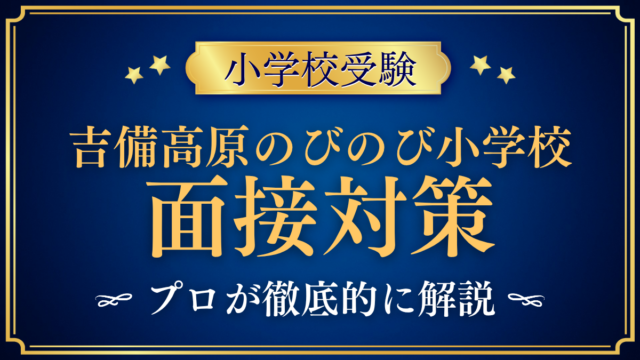 【吉備高原のびのび小学校】面接の流れと準備｜聞かれやすい内容をプロが解説