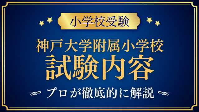 【神戸大学附属小学校】試験内容は？考査の流れと家庭での準備をプロが解説