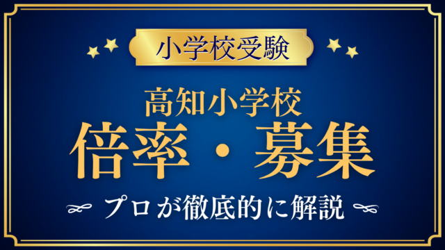 【高知小学校】倍率・募集人数をプロが解説｜2027年度の募集64名と入試日程