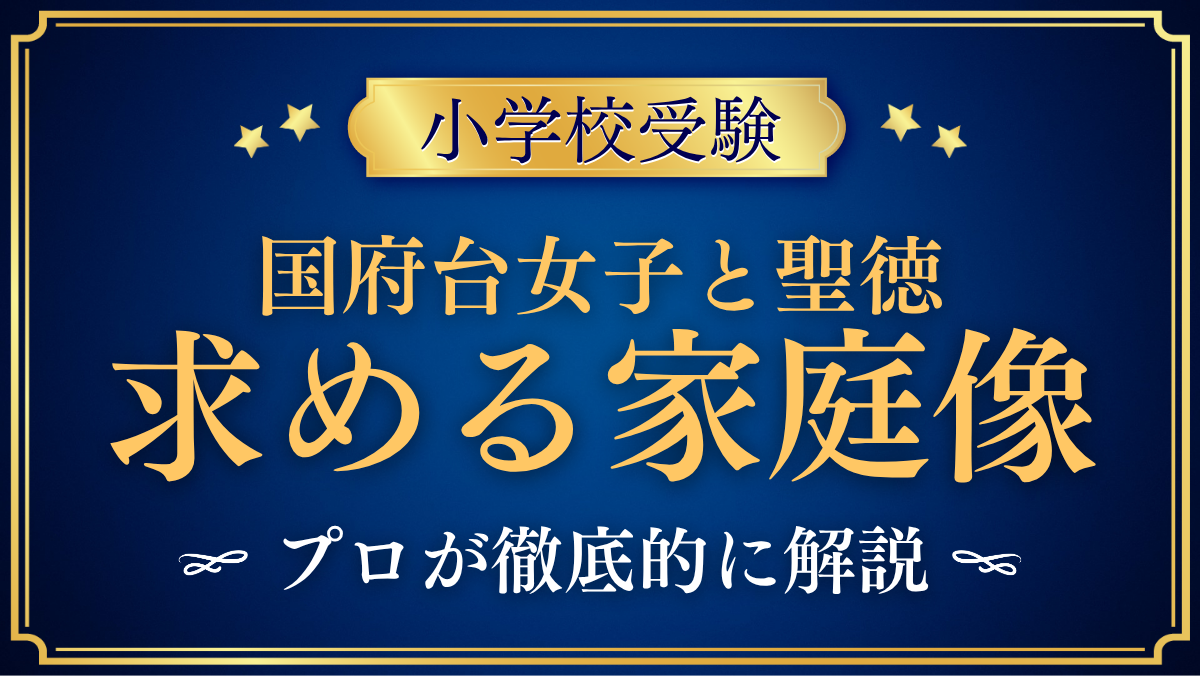 【国府台女子学院小学部と聖徳大学附属小学校】求める家庭像の違いをプロが解説