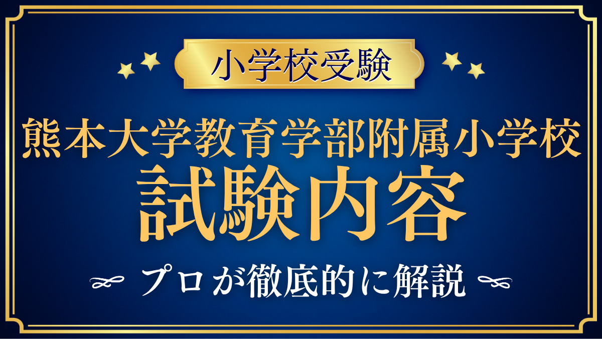 【熊本大学教育学部附属小学校】試験内容は？考査の流れと家庭での準備を解説