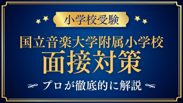 【国立音楽大学附属小学校】保護者面接の流れと準備｜聞かれやすい内容をプロが解説