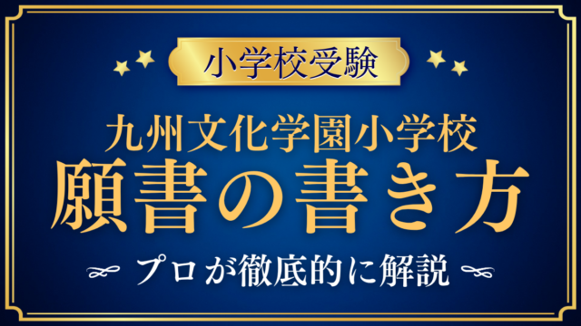 【九州文化学園小学校】願書の書き方｜ウェブ出願の流れと準備をプロが解説