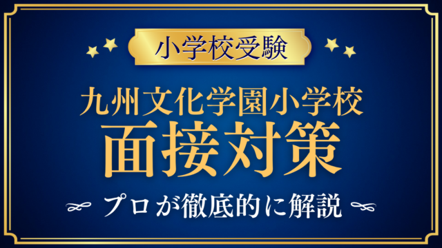【九州文化学園小学校】保護者面接の流れと準備｜聞かれやすい内容をプロが解説