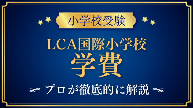 【LCA国際小学校】学費はいくら？入学金・授業料・その他の費用をプロが解説