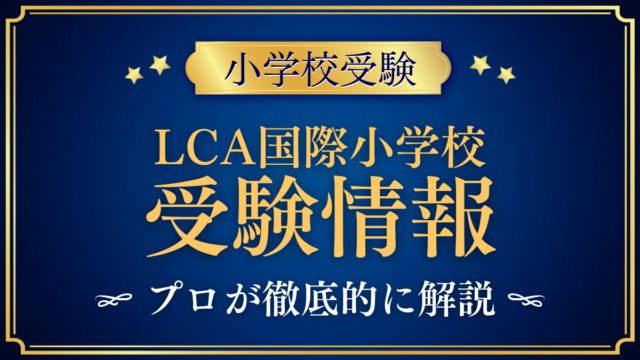 【LCA国際小学校】受験情報まとめ｜入試日程・学費・英語教育をプロが解説