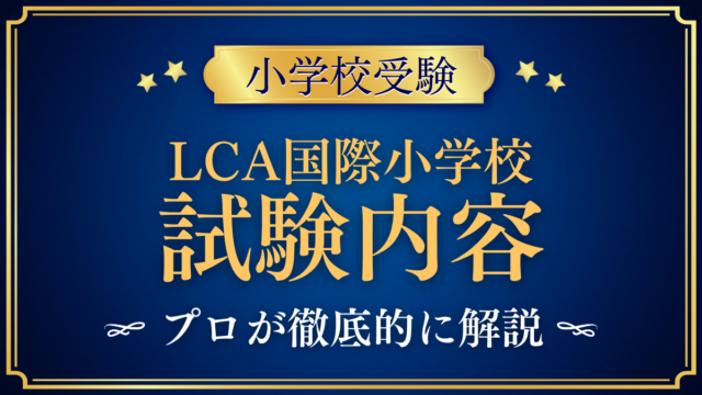 【LCA国際小学校】試験内容は？模擬授業と保護者面接、家庭の準備をプロが解説