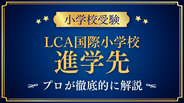 【LCA国際小学校】卒業後の進学先は？中学受験との向き合い方をプロが解説
