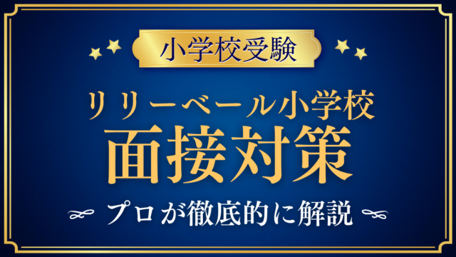 【リリーベール小学校】面接の流れと準備｜聞かれやすい内容をプロが解説
