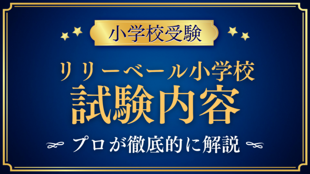 【リリーベール小学校】試験内容は？入学試験の内容と家庭の準備をプロが解説