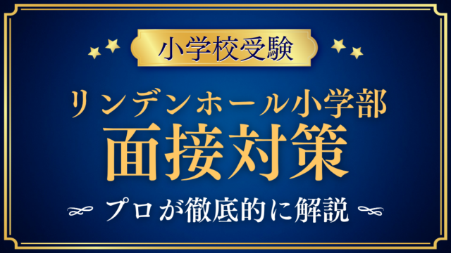 【リンデンホールスクール小学部】面接の流れと準備｜聞かれやすい内容をプロが解説
