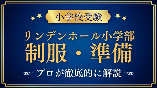 【リンデンホールスクール小学部】制服・体操服と通学など入学準備をプロが解説