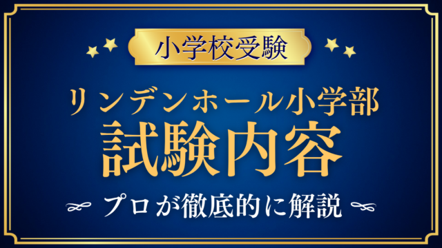 【リンデンホールスクール小学部】試験内容は？入学試験の中身と家庭の準備をプロが解説
