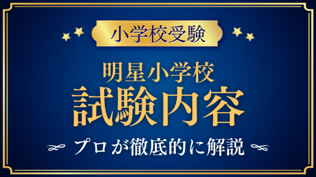 【明星小学校】試験内容は？考査の4つの内容と家庭の準備をプロが解説