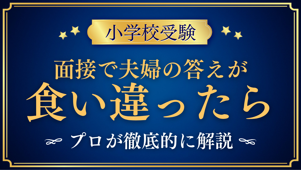 【小学校受験】面接で夫婦の答えが食い違ったら?そろえ方をプロが解説