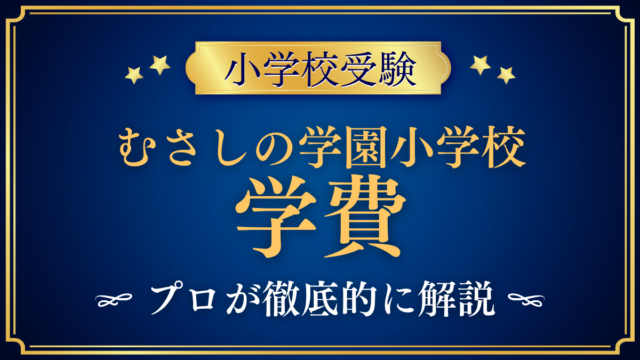 【むさしの学園小学校】学費はいくら？入学金・授業料・その他の費用をプロが解説